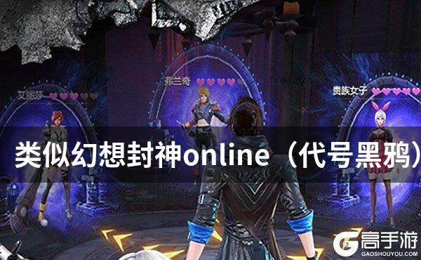 类似幻想封神online（代号黑鸦）的游戏