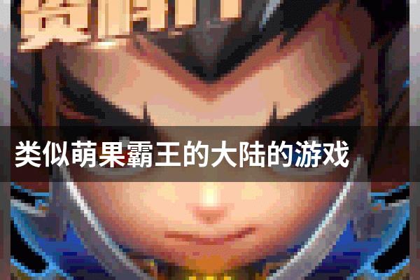 类似萌果霸王的大陆的游戏