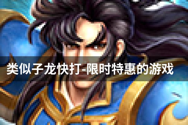 类似子龙快打-限时特惠的游戏