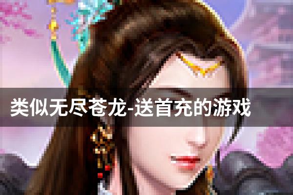 类似无尽苍龙-送首充的游戏