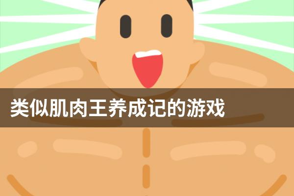 类似肌肉王养成记的游戏