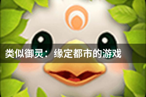 类似御灵：缘定都市的游戏