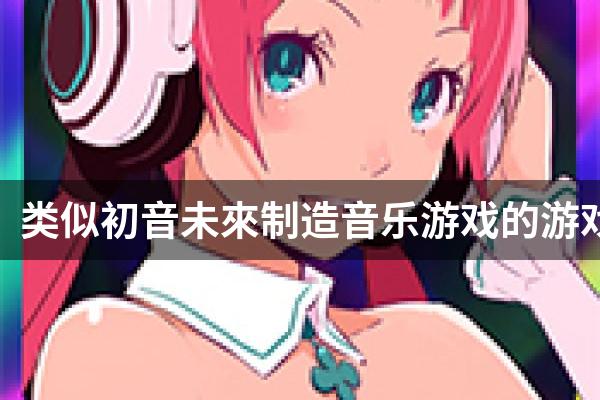 类似初音未來制造音乐游戏的游戏