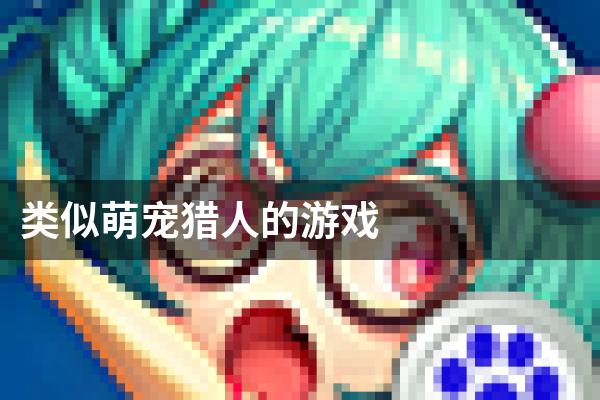 类似萌宠猎人的游戏
