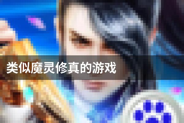 类似魔灵修真的游戏