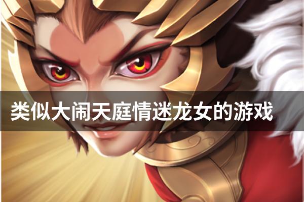 类似大闹天庭情迷龙女的游戏