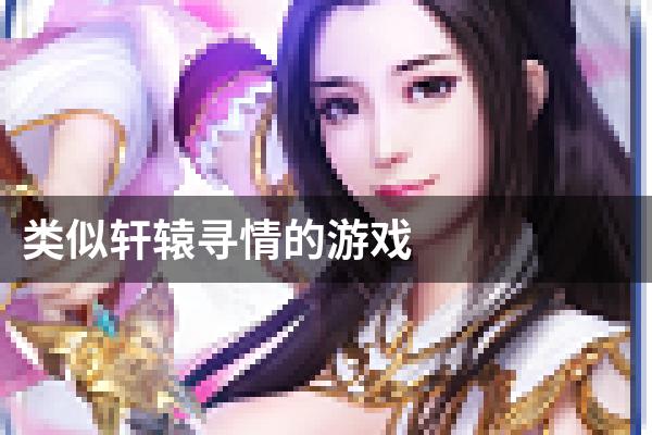 类似轩辕寻情的游戏