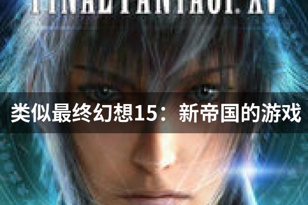 类似最终幻想15：新帝国的游戏