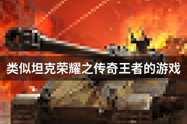 类似坦克荣耀之传奇王者的游戏