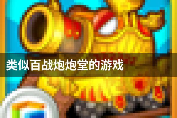 类似百战炮炮堂的游戏