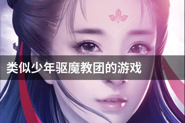类似少年驱魔教团的游戏