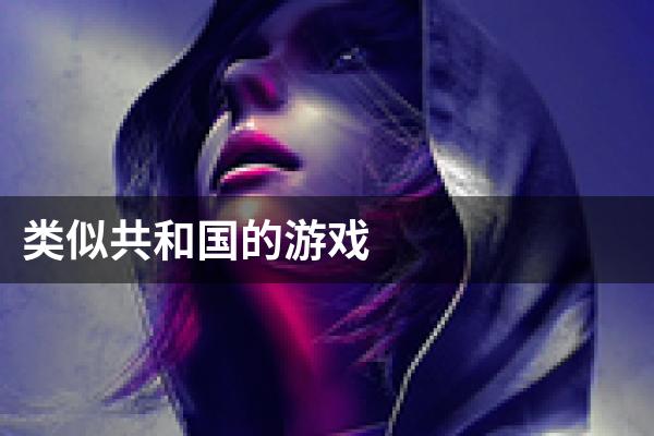类似共和国的游戏
