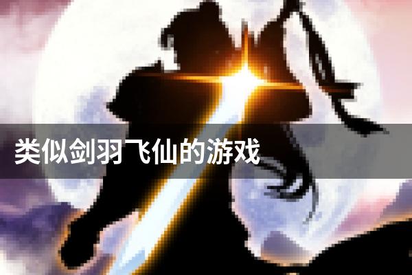 类似剑羽飞仙的游戏