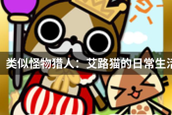 类似怪物猎人：艾路猫的日常生活的游戏