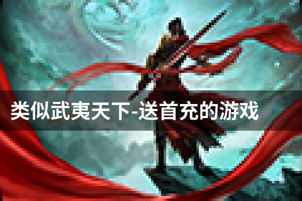 类似武夷天下-送首充的游戏