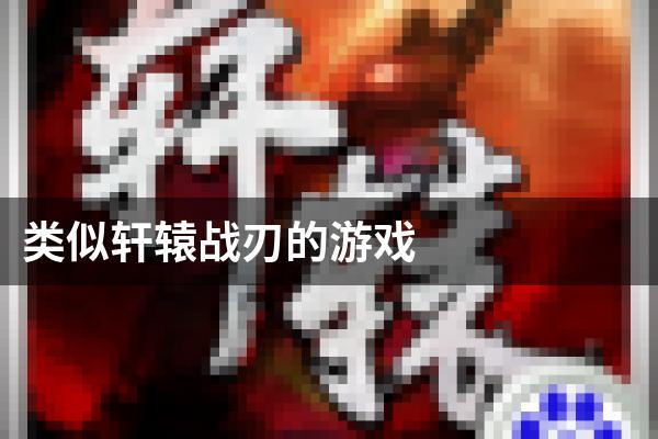 类似轩辕战刃的游戏