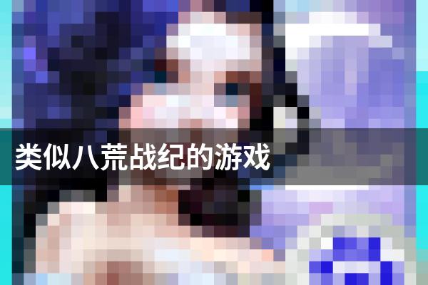 类似八荒战纪的游戏