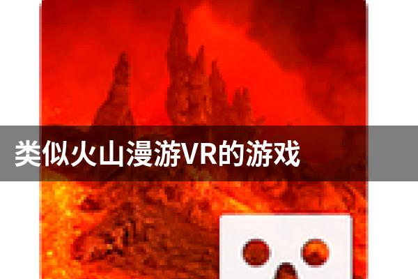 类似火山漫游VR的游戏