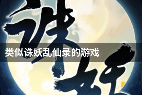 类似诛妖乱仙录的游戏