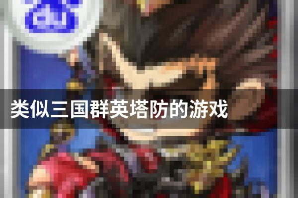 类似三国群英塔防的游戏