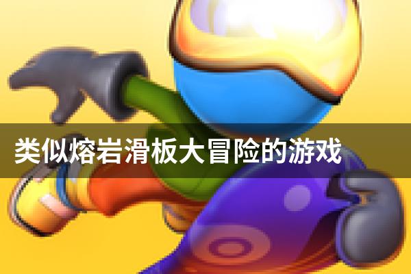 类似熔岩滑板大冒险的游戏