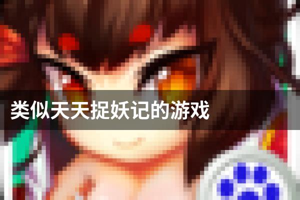 类似天天捉妖记的游戏