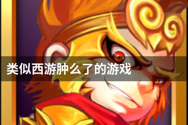 类似西游肿么了的游戏