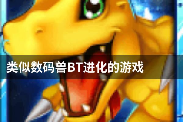 类似数码兽BT进化的游戏