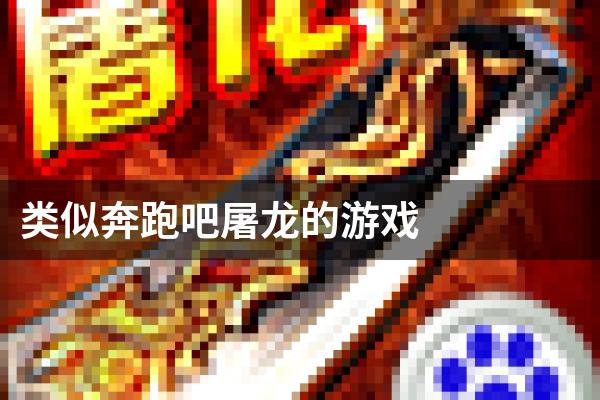 类似奔跑吧屠龙的游戏