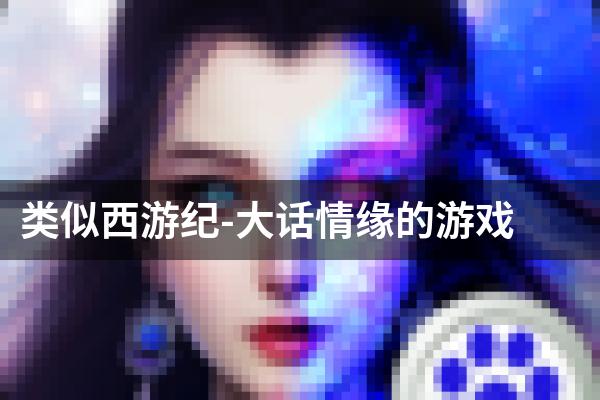 类似西游纪-大话情缘的游戏