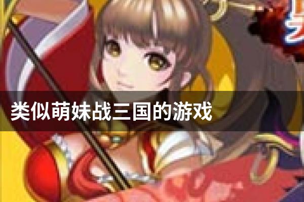 类似萌妹战三国的游戏