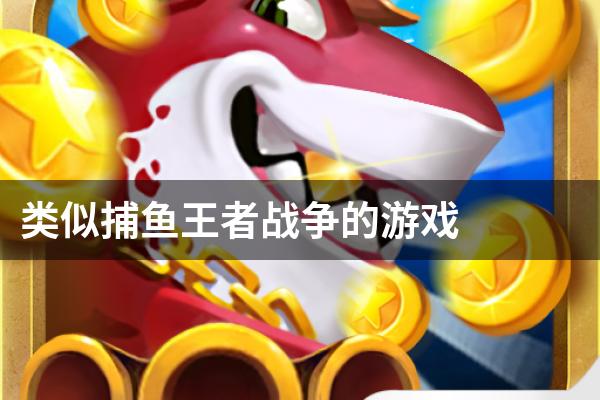 类似捕鱼王者战争的游戏