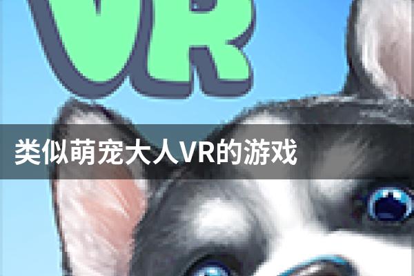 类似萌宠大人VR的游戏