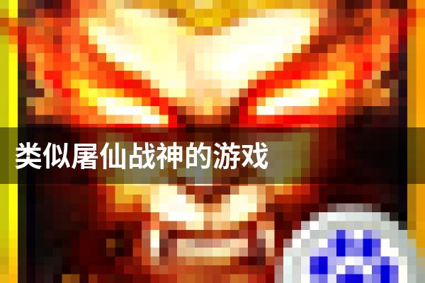 类似屠仙战神的游戏