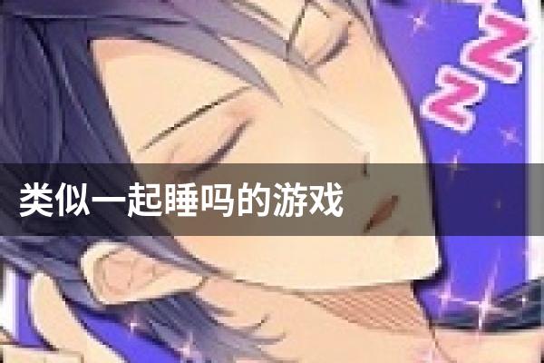 类似一起睡吗的游戏