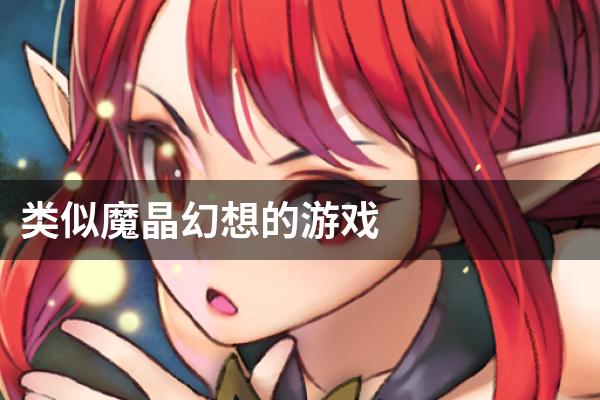 类似魔晶幻想的游戏