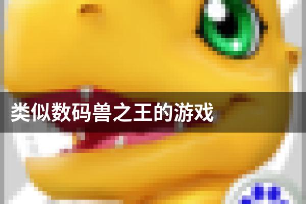 类似数码兽之王的游戏