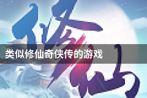 类似修仙奇侠传的游戏