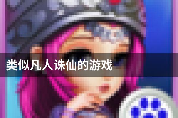 类似凡人诛仙的游戏