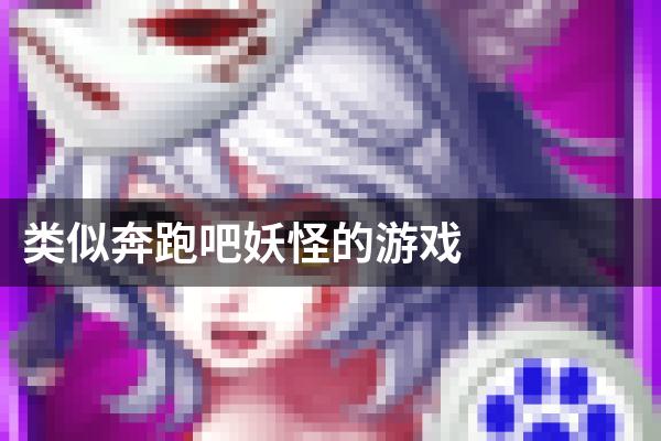 类似奔跑吧妖怪的游戏