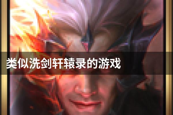 类似洗剑轩辕录的游戏