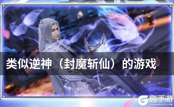 类似逆神（封魔斩仙）的游戏