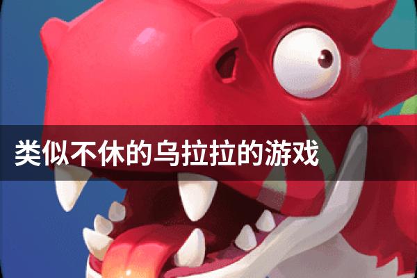 类似不休的乌拉拉的游戏