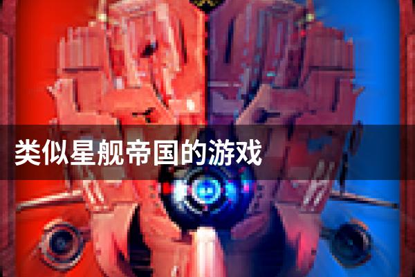 类似星舰帝国的游戏