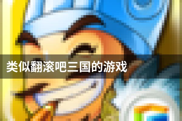 类似翻滚吧三国的游戏