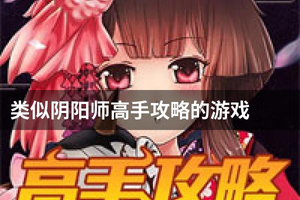 类似阴阳师高手攻略的游戏