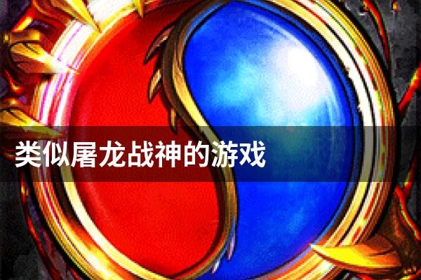 类似屠龙战神的游戏