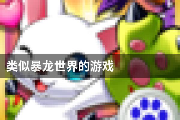 类似暴龙世界的游戏
