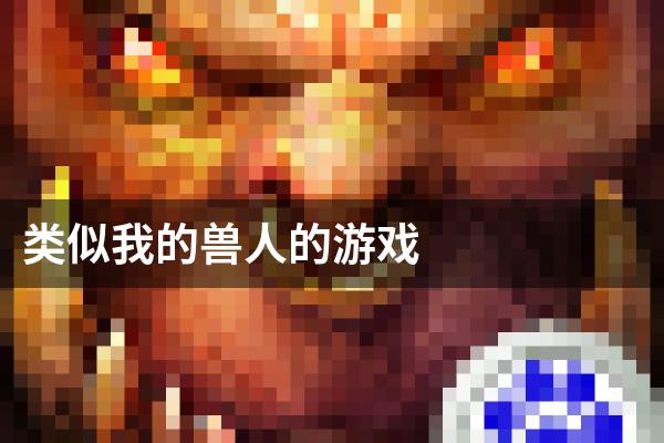 类似我的兽人的游戏
