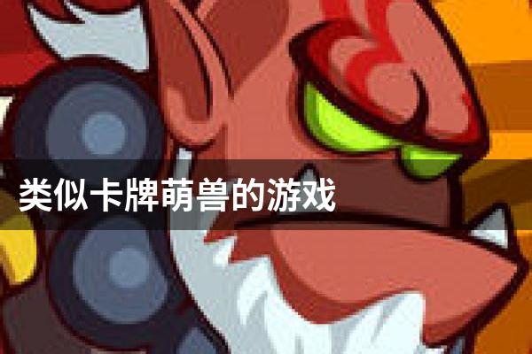 类似卡牌萌兽的游戏